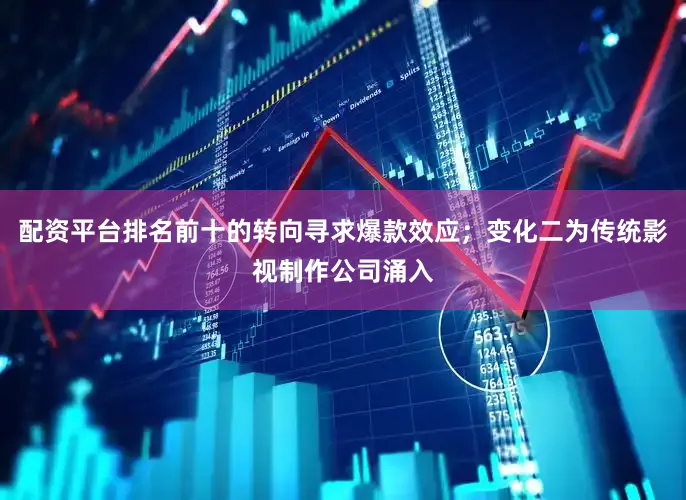 配资平台排名前十的转向寻求爆款效应；变化二为传统影视制作公司涌入