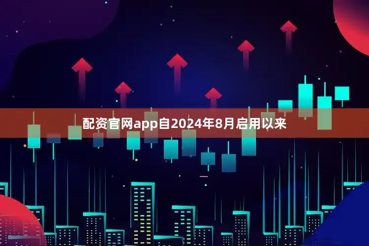 配资官网app自2024年8月启用以来