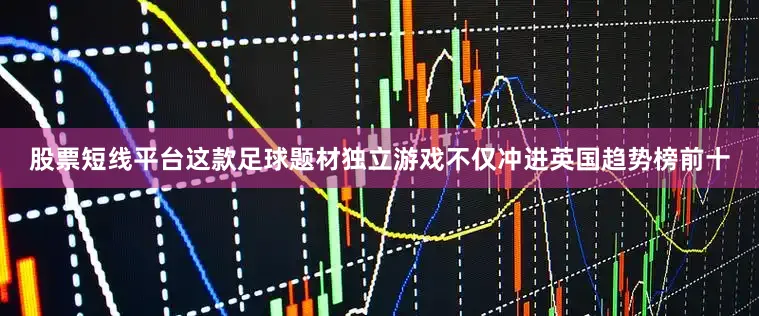 股票短线平台这款足球题材独立游戏不仅冲进英国趋势榜前十