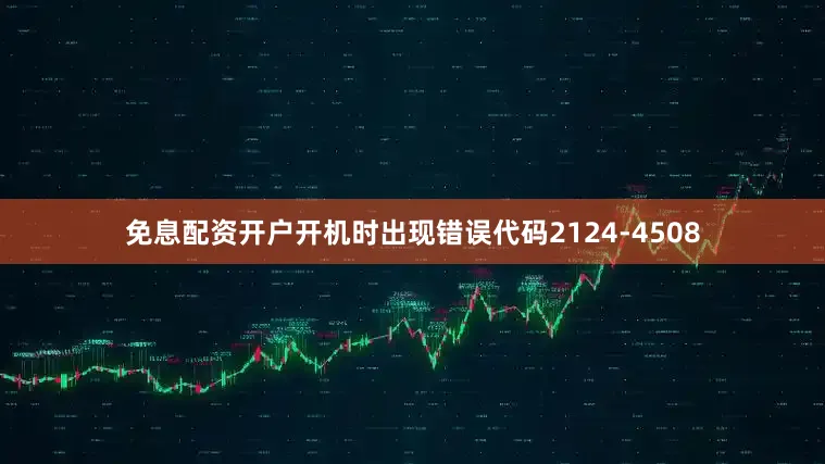 免息配资开户开机时出现错误代码2124-4508