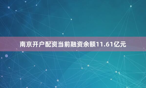 南京开户配资当前融资余额11.61亿元