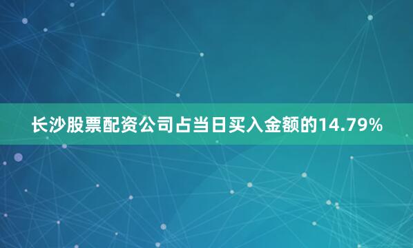 长沙股票配资公司占当日买入金额的14.79%