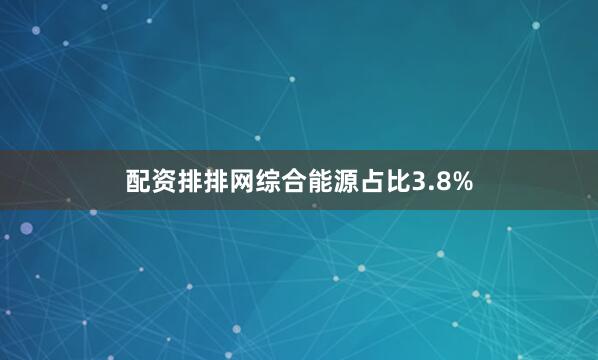 配资排排网综合能源占比3.8%
