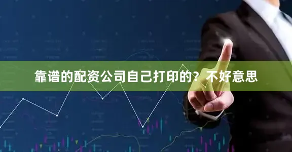 靠谱的配资公司自己打印的？不好意思