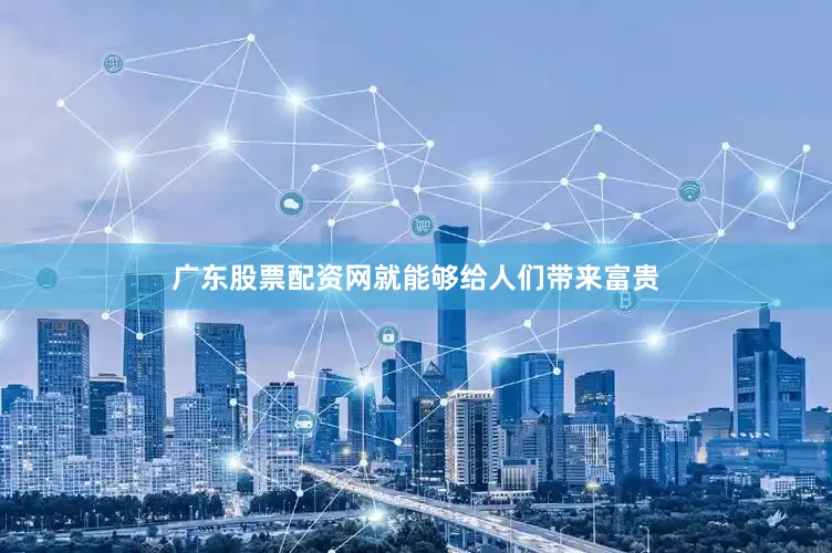 广东股票配资网就能够给人们带来富贵