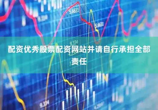 配资优秀股票配资网站并请自行承担全部责任