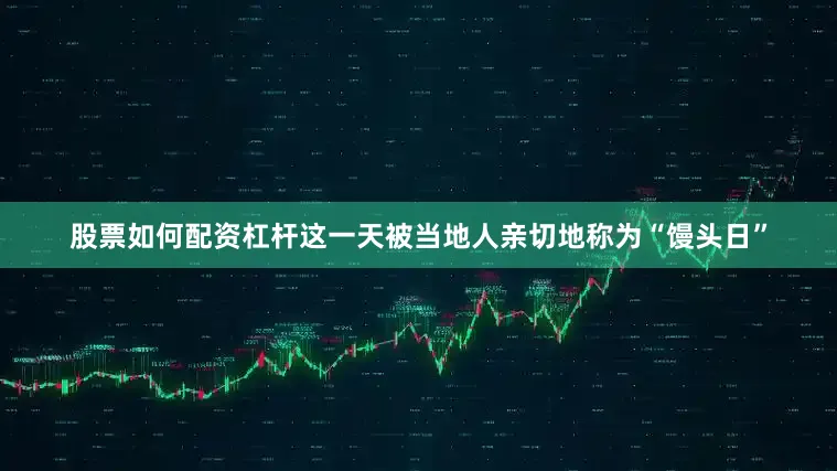 股票如何配资杠杆这一天被当地人亲切地称为“馒头日”