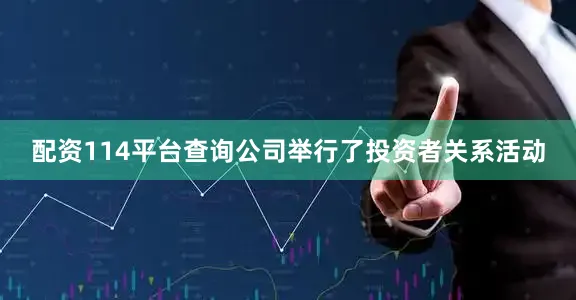 配资114平台查询公司举行了投资者关系活动
