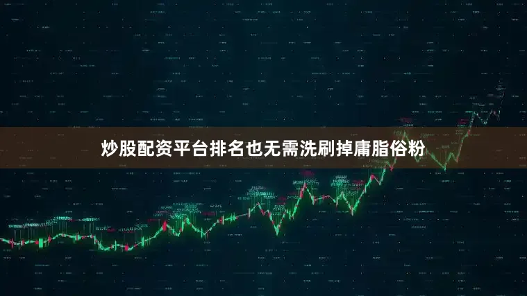 炒股配资平台排名也无需洗刷掉庸脂俗粉