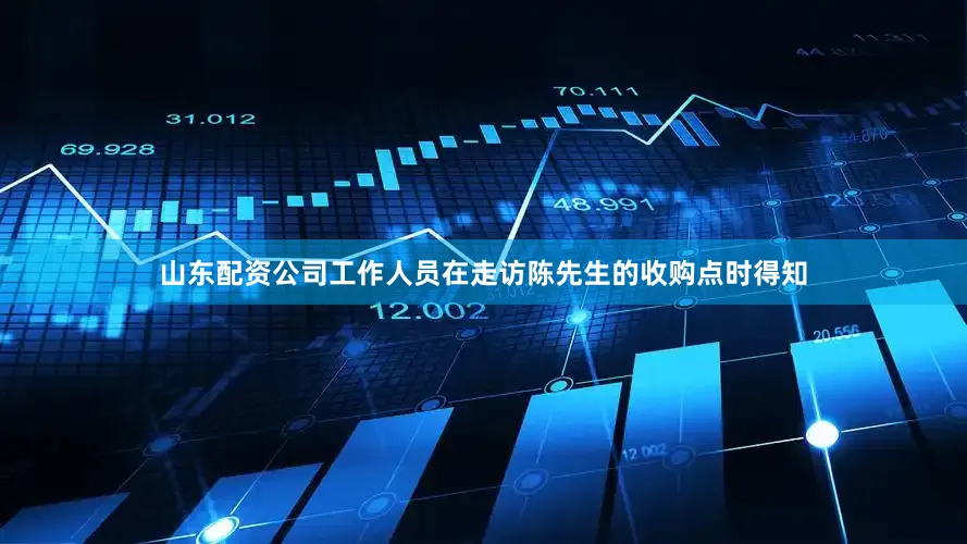 山东配资公司工作人员在走访陈先生的收购点时得知