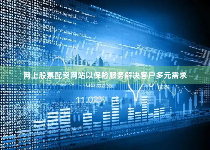 网上股票配资网站以保险服务解决客户多元需求