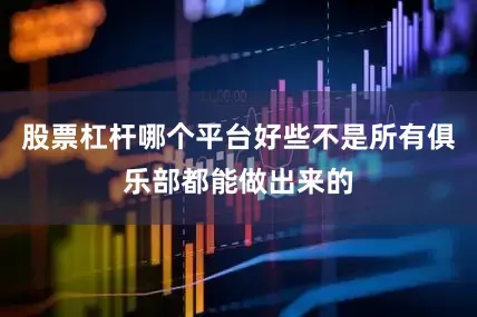 股票杠杆哪个平台好些不是所有俱乐部都能做出来的