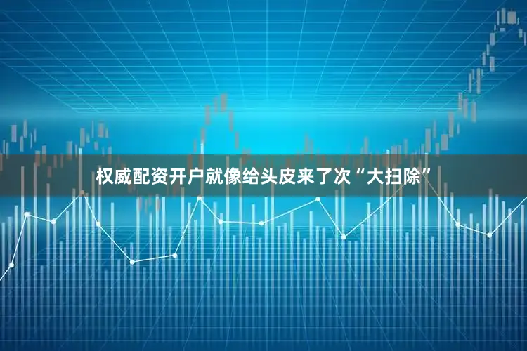 权威配资开户就像给头皮来了次“大扫除”