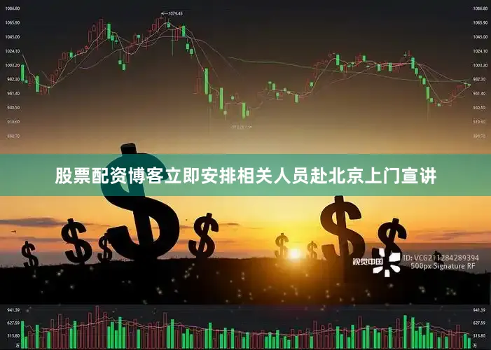股票配资博客立即安排相关人员赴北京上门宣讲