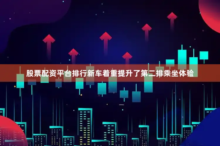 股票配资平台排行新车着重提升了第二排乘坐体验