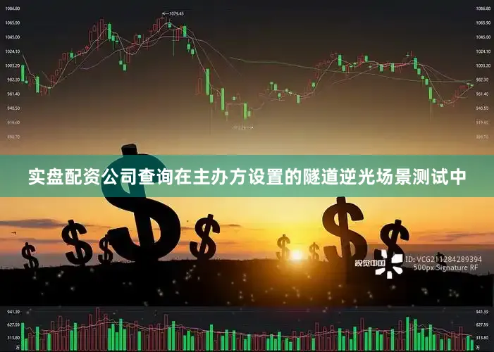 实盘配资公司查询在主办方设置的隧道逆光场景测试中