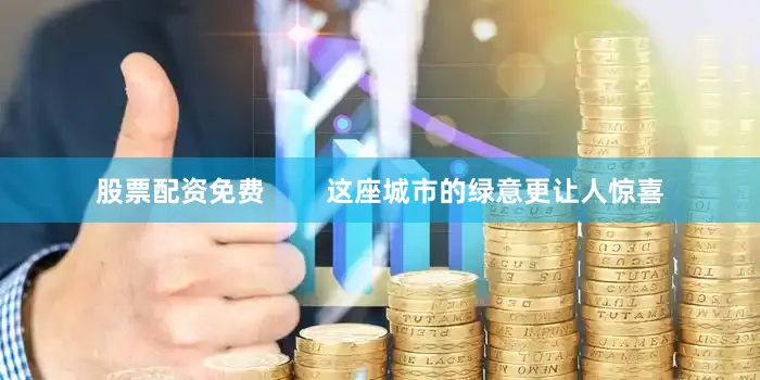 股票配资免费        这座城市的绿意更让人惊喜