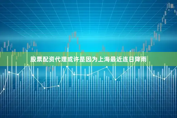 股票配资代理或许是因为上海最近连日降雨