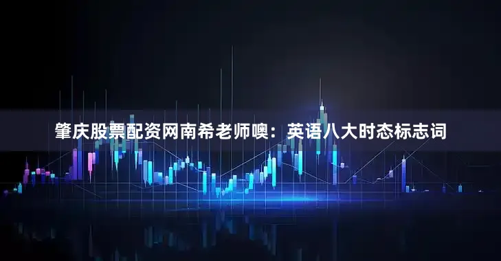 肇庆股票配资网南希老师噢：英语八大时态标志词