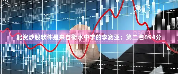 配资炒股软件是来自衡水中学的李赛亚；第二名694分