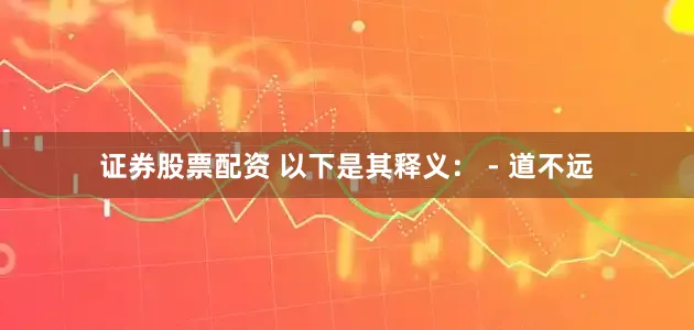 证券股票配资 以下是其释义： - 道不远
