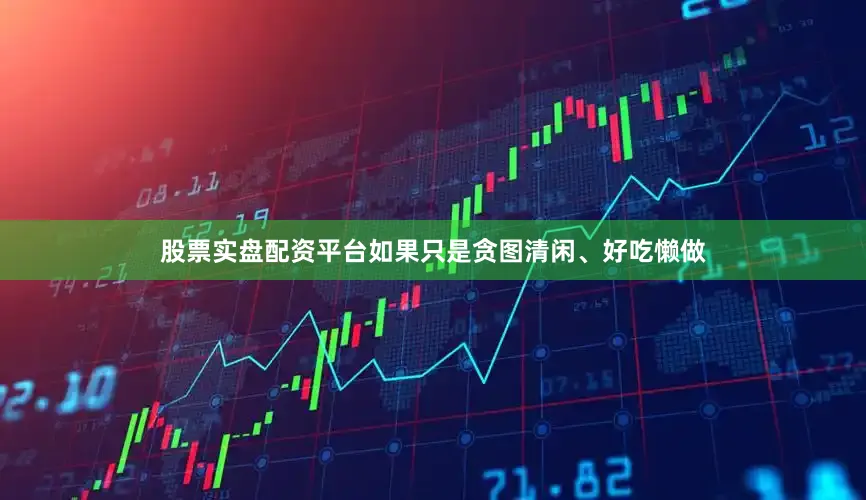 股票实盘配资平台如果只是贪图清闲、好吃懒做