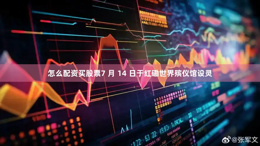 怎么配资买股票7 月 14 日于红磡世界殡仪馆设灵