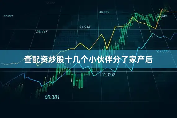 查配资炒股十几个小伙伴分了家产后