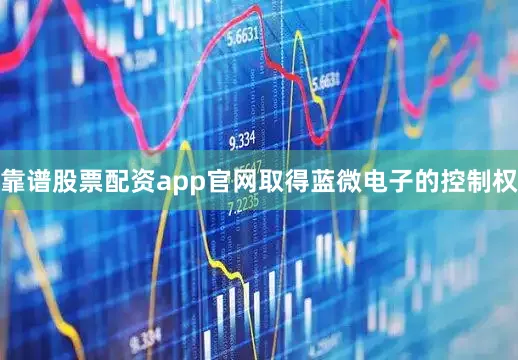 靠谱股票配资app官网取得蓝微电子的控制权