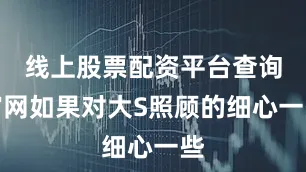 线上股票配资平台查询官网如果对大S照顾的细心一些