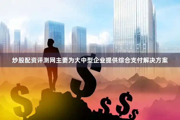 炒股配资评测网主要为大中型企业提供综合支付解决方案