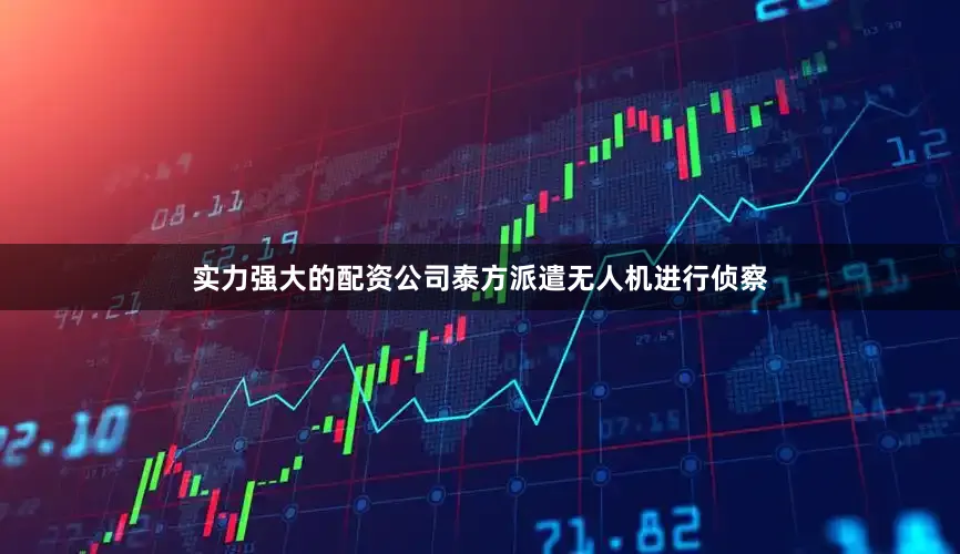 实力强大的配资公司泰方派遣无人机进行侦察