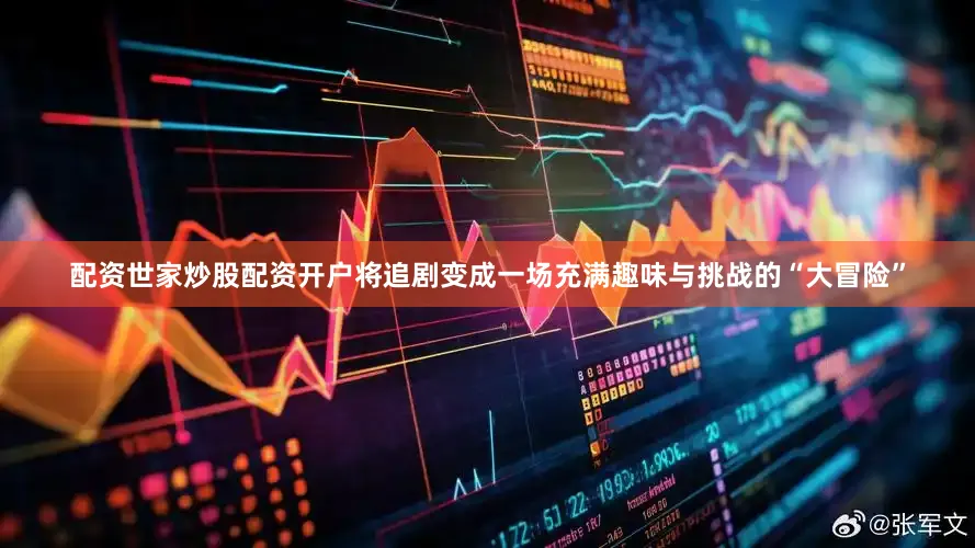 配资世家炒股配资开户将追剧变成一场充满趣味与挑战的“大冒险”