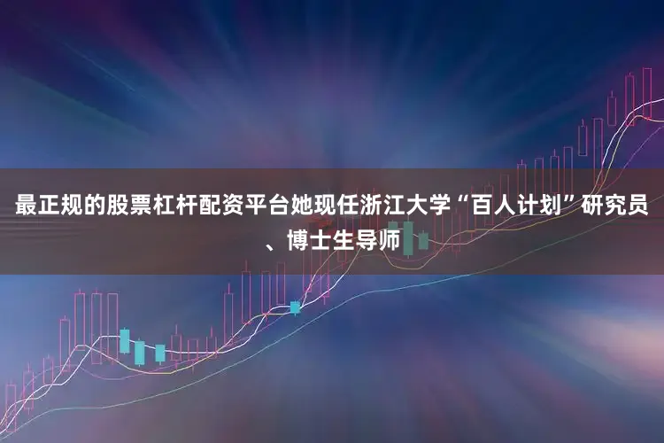 最正规的股票杠杆配资平台她现任浙江大学“百人计划”研究员、博士生导师