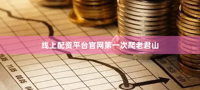 线上配资平台官网第一次爬老君山