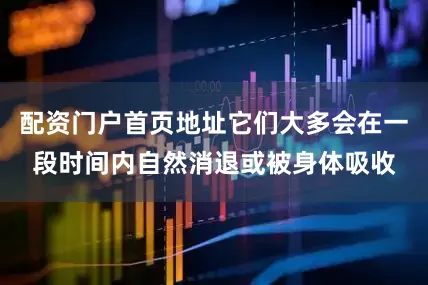 配资门户首页地址它们大多会在一段时间内自然消退或被身体吸收