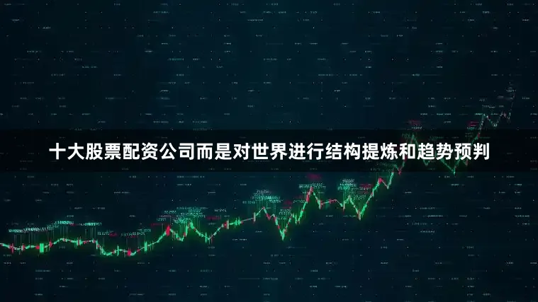 十大股票配资公司而是对世界进行结构提炼和趋势预判