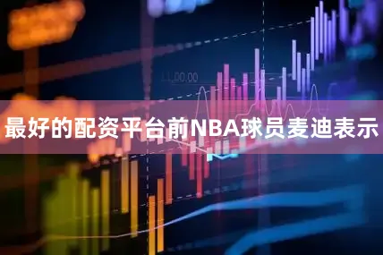 最好的配资平台前NBA球员麦迪表示