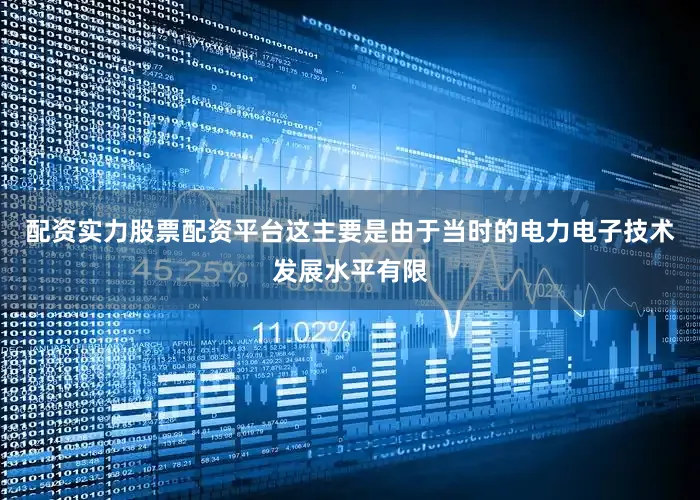 配资实力股票配资平台这主要是由于当时的电力电子技术发展水平有限