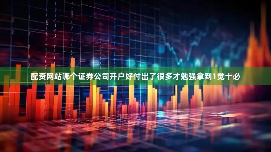 配资网站哪个证券公司开户好付出了很多才勉强拿到1觉十必
