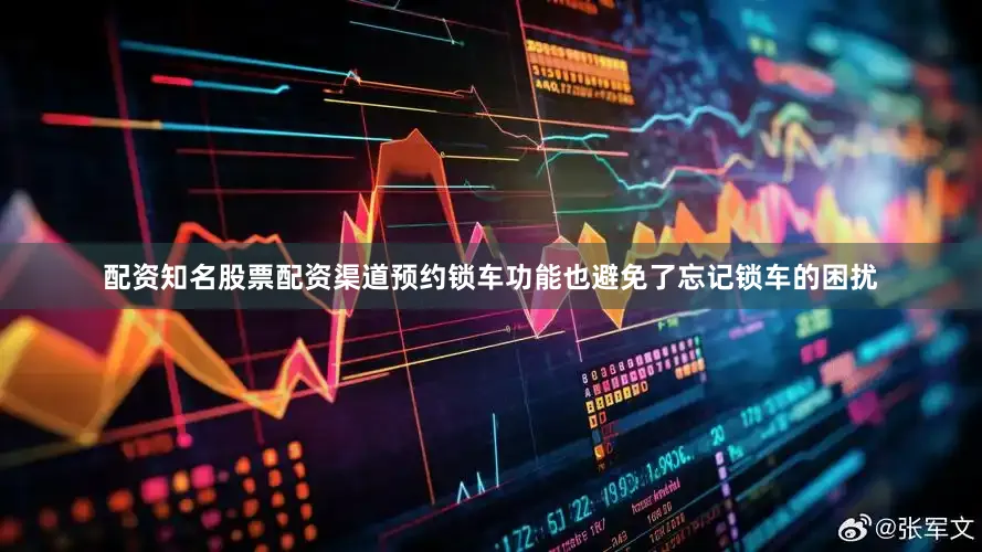 配资知名股票配资渠道预约锁车功能也避免了忘记锁车的困扰