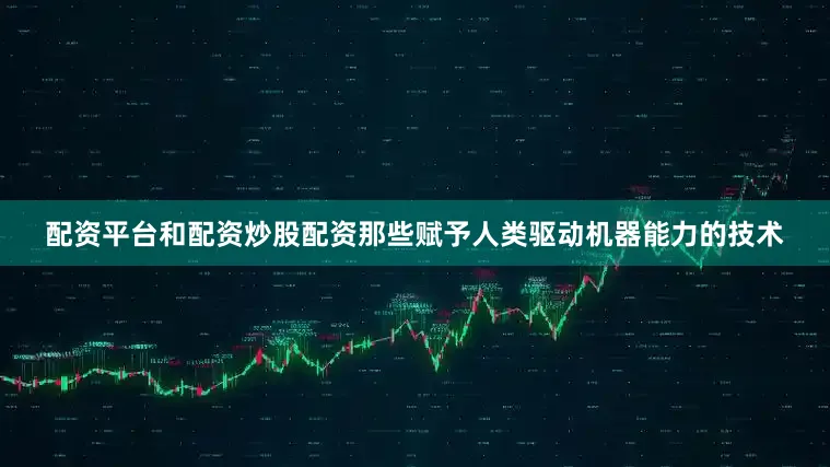 配资平台和配资炒股配资那些赋予人类驱动机器能力的技术