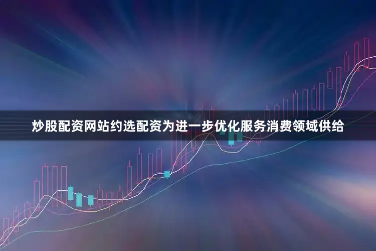炒股配资网站约选配资　　为进一步优化服务消费领域供给