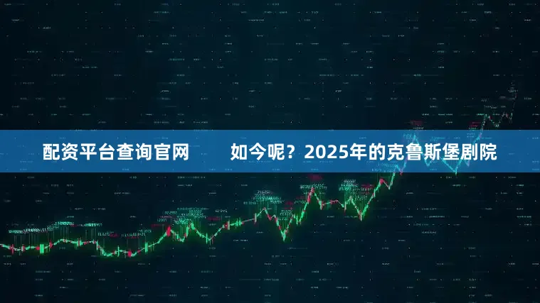 配资平台查询官网        如今呢？2025年的克鲁斯堡剧院