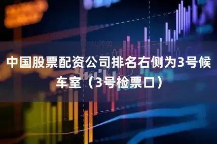 中国股票配资公司排名右侧为3号候车室（3号检票口）