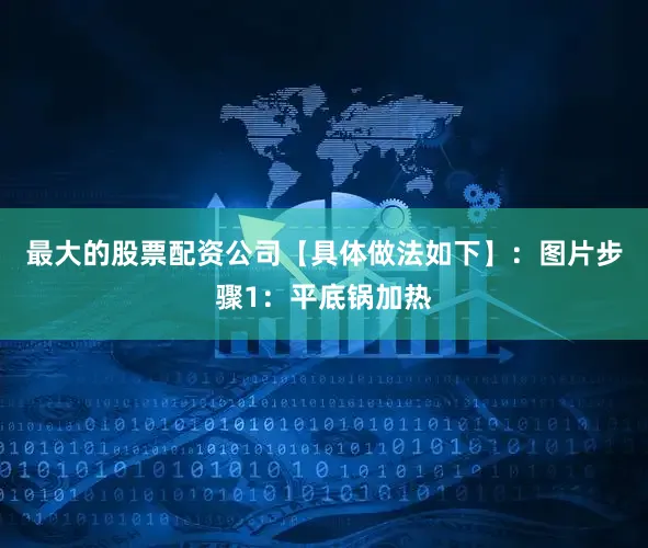 最大的股票配资公司【具体做法如下】：图片步骤1：平底锅加热